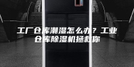 工厂仓库潮湿怎么办？工业仓库除湿机拯救你