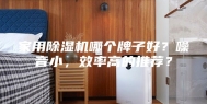 家用除湿机哪个牌子好？噪音小，效率高的推荐？