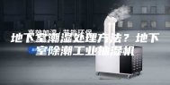 地下室潮湿处理方法？地下室除潮工业抽湿机