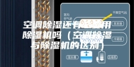 空调除湿还有必要用除湿机吗（空调除湿与除湿机的区别）