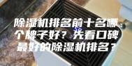除湿机排名前十名哪个牌子好？先看口碑最好的除湿机排名？