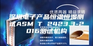 深圳电子产品恒温恒湿测试ASM∕T 2423.3-2016测试机构