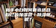 新手小白如何挑选适合自己的加湿器／除湿器呢？
