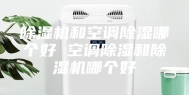 除湿机和空调除湿哪个好 空调除湿和除湿机哪个好