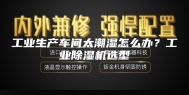 工业生产车间太潮湿怎么办？工业除湿机选型