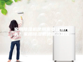 行业新闻家用除湿机使用需要注意什么？家用除湿机使用小建议