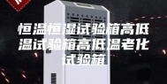 恒温恒湿试验箱高低温试验箱高低温老化试验箱