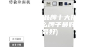 国内除湿机品牌十大排名(除湿机什么牌子最好品质最好)