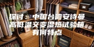 探讨：中国台湾安诗曼高低温交变湿热试验箱有何特点