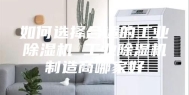 如何选择合适的工业除湿机 工业除湿机制造商哪家好