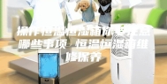 操作恒温恒湿箱你要注意哪些事项 恒温恒湿箱维修保养