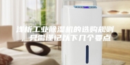 浅析工业除湿机的选购规则，只需谨记以下几个要点