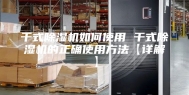 干式除湿机如何使用 干式除湿机的正确使用方法【详解】