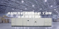 木材除湿机,木材烘干机,工业除湿机,除湿干燥机