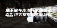 地下室车库潮气太重怎么办？地下室车库工业除湿机