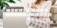 抽湿机挑选的步骤推荐 抽湿机的挑选有哪些注意点