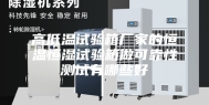 高低温试验箱厂家的恒温恒湿试验箱做可靠性测试有哪些好