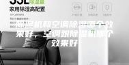 除湿机和空调除湿哪个效果好，空调跟除湿机哪个效果好