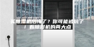 买除湿机后悔了？你可能被坑了！看除湿机的两大点