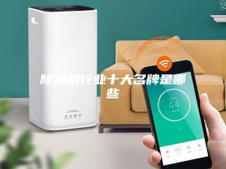 企业新闻除湿机行业十大名牌是哪些