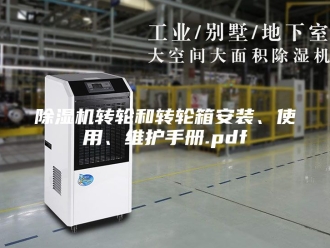企业新闻除湿机转轮和转轮箱安装、使用、维护手册.pdf