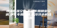 恒温恒湿空调,机房专用精密空调,净化专用空调,风冷冷水机组,水源
