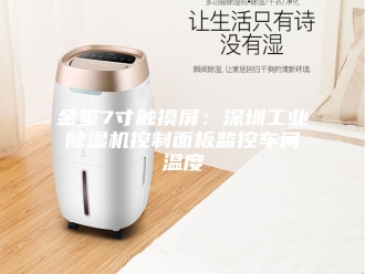 企业新闻金玺7寸触摸屏：深圳工业除湿机控制面板监控车间温度