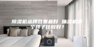 除湿机品牌效果最好 抽湿机哪个牌子比较好？