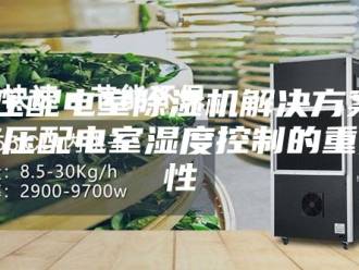 企业新闻高压配电室除湿机解决方案 高压配电室湿度控制的重要性