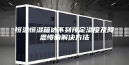 恒温恒湿箱达不到预定湿度及降温慢的解决方法
