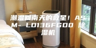 潮湿回南天的救星！ASM- LD136FGD0 除湿机