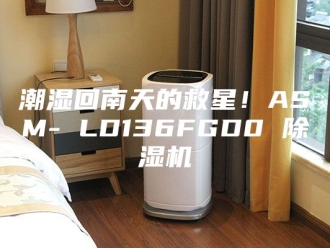 行业新闻潮湿回南天的救星！ASM- LD136FGD0 除湿机