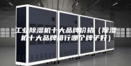 工业除湿机十大品牌价格（除湿机十大品牌排行哪个牌子好）
