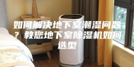 如何解决地下室潮湿问题？教您地下室除湿机如何选型
