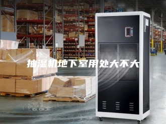 企业新闻抽湿机地下室用处大不大