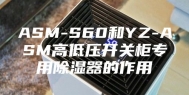 ASM-S60和YZ-ASM高低压开关柜专用除湿器的作用
