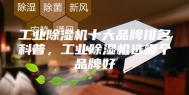 工业除湿机十大品牌排名科普，工业除湿机选哪个品牌好