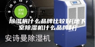 除湿机什么品牌比较好(地下室除湿机什么品牌好)