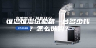 恒温恒湿试验箱一台多少钱？怎么选购？