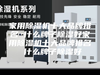 行业新闻家用除湿机十大品牌排名 什么牌子除湿好家用除湿机十大品牌排名 什么牌子除湿好