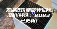 芜湖低价精密转轮除湿机(好选：2023已更新)