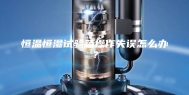 恒温恒湿试验箱操作失误怎么办？