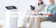 空调除湿费电吗,冬季不要用可承受极限空调否则会损坏压缩机
