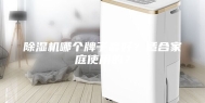 除湿机哪个牌子最好？适合家庭使用的？
