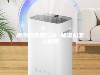 企业新闻除湿机使用方法 除湿机怎么使用