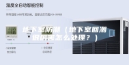 地下室防潮（地下室回潮很厉害怎么处理？）