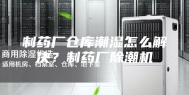 制药厂仓库潮湿怎么解决？制药厂除潮机