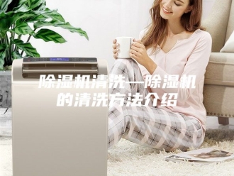 企业新闻除湿机清洗—除湿机的清洗方法介绍