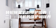 转轮除湿机的维护保养（二）：风机的维护和保养