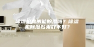 除湿机真的能除湿吗？除湿机除湿效果好不好？